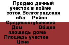 Продаю дачный участок в пойме, 6 соток.Волгоградская обл. › Район ­ Среднеахтубинский  › Дом ­ 155 › Общая площадь дома ­ 27 › Площадь участка ­ 600 › Цена ­ 250 000 - Волгоградская обл., Среднеахтубинский р-н, Кочетково п. Недвижимость » Дома, коттеджи, дачи продажа   